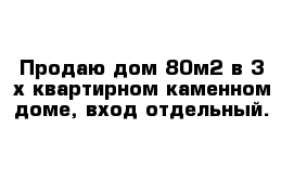 Продаю дом 80м2 в 3-х квартирном каменном доме, вход отдельный.